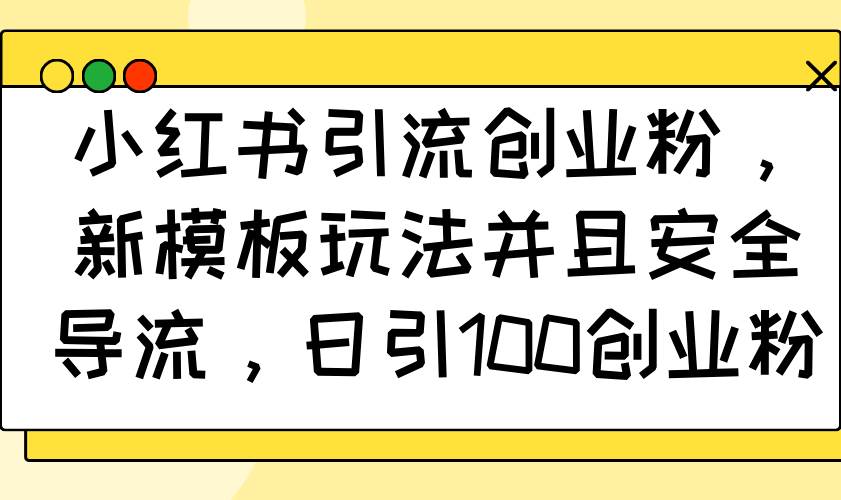 小红书引流创业粉，新模板玩法并且安全导流，日引100创业粉-猎人社区