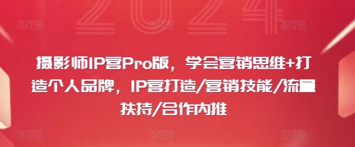 摄影师IP营Pro版，学会营销思维+打造个人品牌，IP营打造/营销技能/流量扶持/合作内推 - 猎人社区-猎人社区