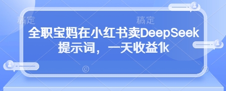 全职宝妈在小红书卖DeepSeek提示词，一天收益1k - 猎人社区-猎人社区