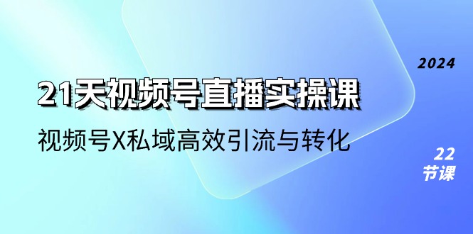 21天视频号直播实操课，视频号X私域高效引流与转化（22节课） - 猎人社区-猎人社区