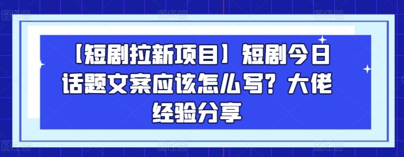 【短剧拉新项目】短剧今日话题文案应该怎么写？大佬经验分享 - 猎人社区-猎人社区