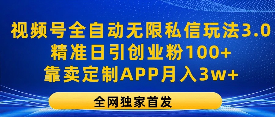 视频号全自动无限私信玩法3.0，精准日引创业粉100+，靠卖定制APP月入3w+ - 猎人社区-猎人社区
