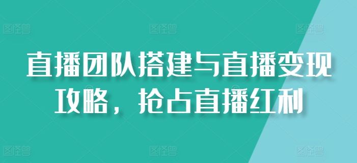 直播团队搭建与直播变现攻略，抢占直播红利 - 猎人社区-猎人社区