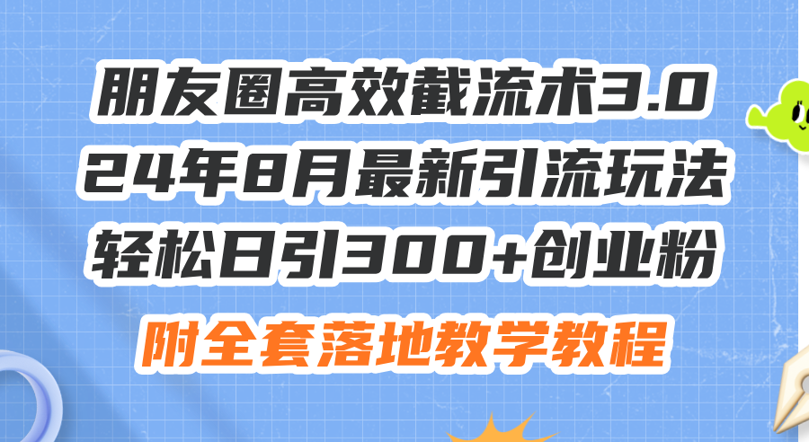 朋友圈高效截流术3.0，24年8月最新引流玩法，轻松日引300+创业粉，附全… - 猎人社区-猎人社区