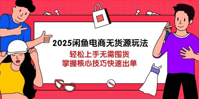 2025闲鱼电商无货源玩法：轻松上手无需囤货，掌握核心技巧快速出单 - 猎人社区-猎人社区