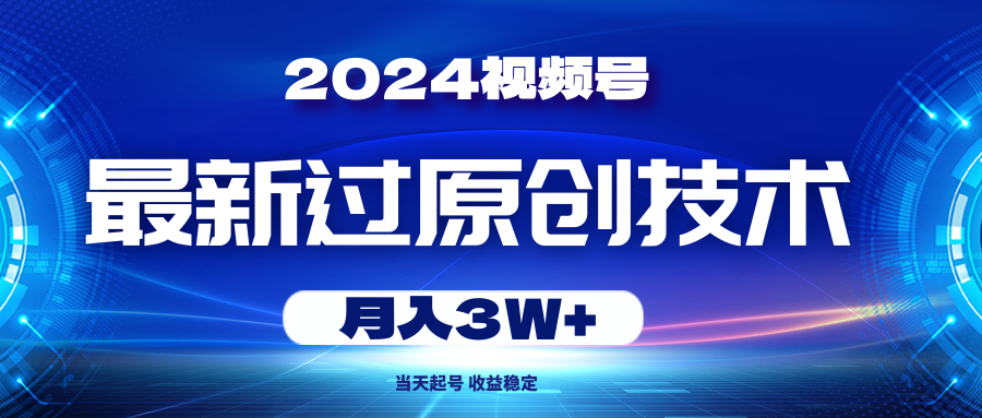 2024视频号最新过原创技术，当天起号，收益稳定，月入3W+ - 猎人社区-猎人社区