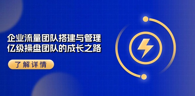 企业 流量团队-搭建与管理，亿级 操盘团队的成长之路（28节课） - 猎人社区-猎人社区