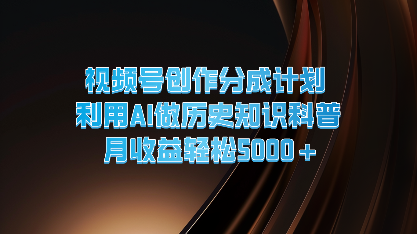 视频号创作分成计划 利用AI做历史知识科普 月收益轻松5000+-猎人社区