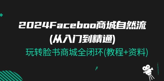 2024Faceboo 商城自然流(从入门到精通)，玩转脸书商城全闭环(教程+资料 - 猎人社区-猎人社区