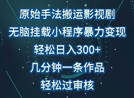原始手法影视搬运，无脑搬运影视剧，单日收入300+，操作简单，几分钟生成一条视频，轻松过审核【揭秘】-猎人社区