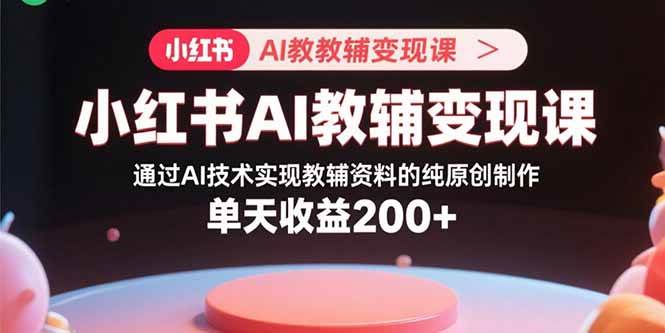 小红书AI教辅变现课，通过AI技术实现教辅资料的纯原创制作 单天收益200+ - 猎人社区-猎人社区