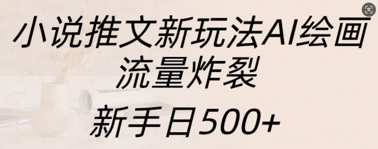 小说推文新玩法AI绘画，流量炸裂，新手日500+【揭秘】 - 猎人社区-猎人社区