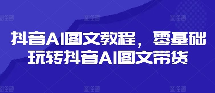 抖音AI图文教程，零基础玩转抖音AI图文带货 - 猎人社区-猎人社区