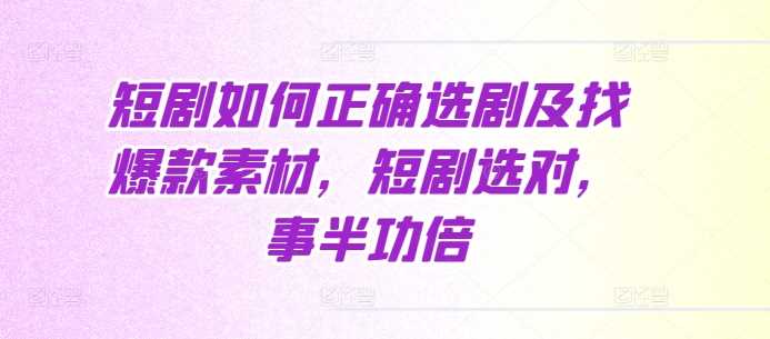 短剧如何正确选剧及找爆款素材，短剧选对，事半功倍 - 猎人社区-猎人社区