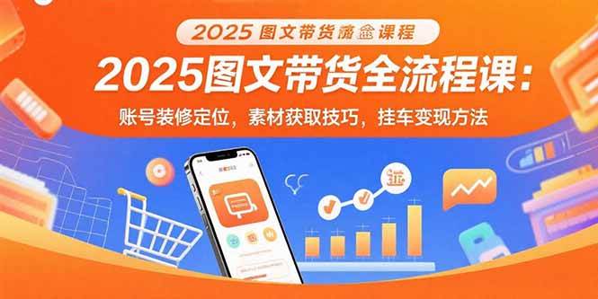 2025图文带货全流程课：账号装修定位，素材获取技巧，挂车变现方法 - 猎人社区-猎人社区