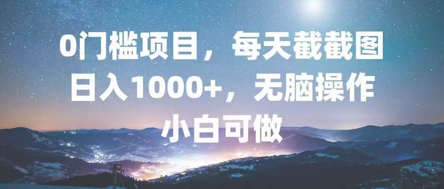 0门槛项目，每天截截图，日入1000+，轻松无脑，小白可做 - 猎人社区-猎人社区