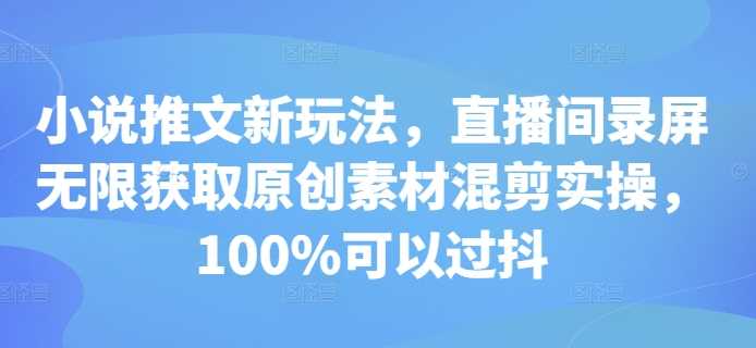 小说推文新玩法，直播间录屏无限获取原创素材混剪实操，100%可以过抖 - 猎人社区-猎人社区