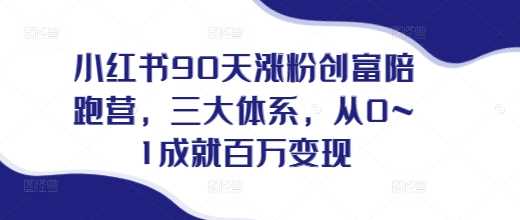 小红书90天涨粉创富陪跑营，三大体系，从0~1成就百万变现，做小红书的最后一站 - 猎人社区-猎人社区