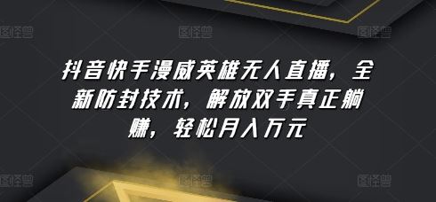 抖音快手漫威英雄无人直播，全新防封技术，解放双手真正躺赚，轻松月入万元【揭秘】 - 猎人社区-猎人社区