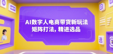 AI数字人电商带货新玩法，矩阵打法，精进选品 - 猎人社区-猎人社区