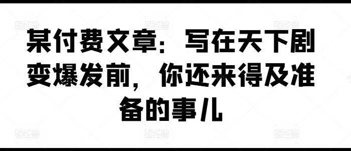 某付费文章：写在天下剧变爆发前，你还来得及准备的事儿-猎人社区