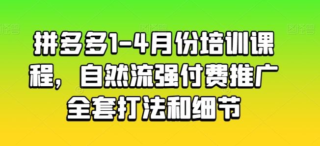 拼多多1-4月份培训课程，自然流强付费推广全套打法和细节 - 猎人社区-猎人社区