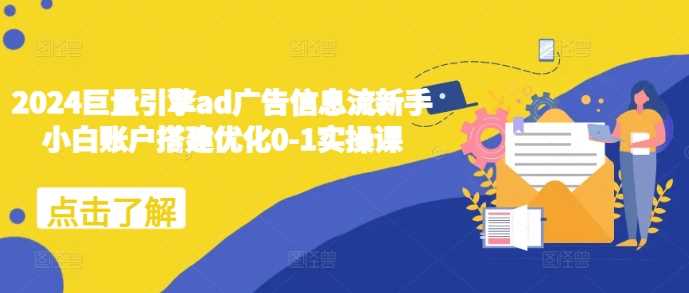 2024巨量引擎ad广告信息流新手小白账户搭建优化0-1实操课 - 猎人社区-猎人社区