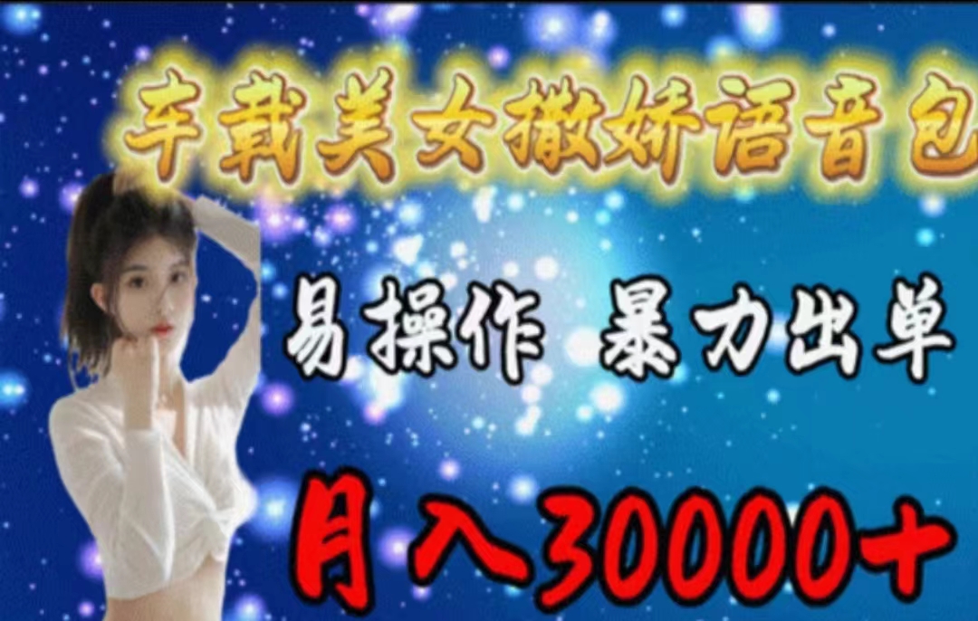 车载美女撒娇语音包，执行就出单，月入3000＋，小白看完课程就能马上实操 - 猎人社区-猎人社区