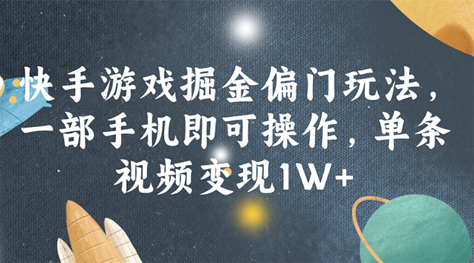 快手游戏掘金偏门玩法，一部手机即可操作，单条视频变现1W+ - 猎人社区-猎人社区