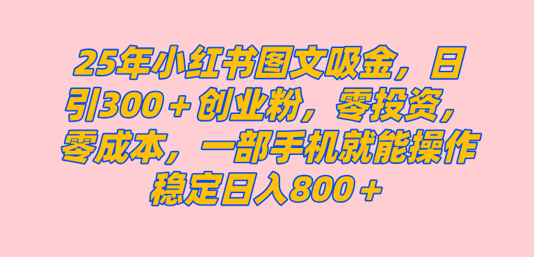 25年小红书创业粉图文自热打法，一部手机简单操作， 日引300＋创业粉，零投资，零成本，每天利用20分钟就能完成 - 猎人社区-猎人社区