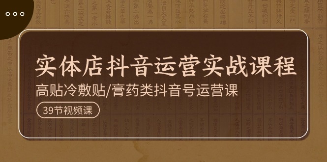 实体店抖音运营实操课程，高贴冷敷贴/膏药类抖音号运营课（39节） - 猎人社区-猎人社区