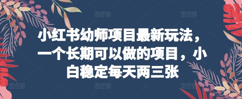 小红书幼师项目最新玩法，一个长期可以做的项目，小白稳定每天两三张 - 猎人社区-猎人社区