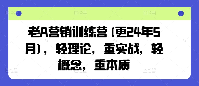 老A营销训练营(更24年11月)，轻理论，重实战，轻概念，重本质 - 猎人社区-猎人社区