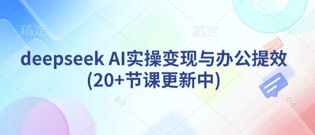 deepseek AI实操变现与办公提效(20+节课更新中)-猎人社区