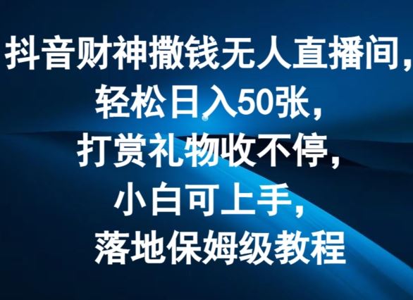 抖音财神撒钱无人直播间轻松日入50张，打赏礼物收不停，小白可上手，落地保姆级教程【揭秘】 - 猎人社区-猎人社区