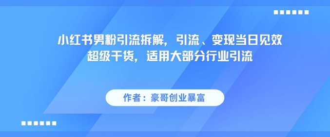 小红书男粉引流拆解，引流、变现当日见效超级干货，适用大部分行业引流 - 猎人社区-猎人社区