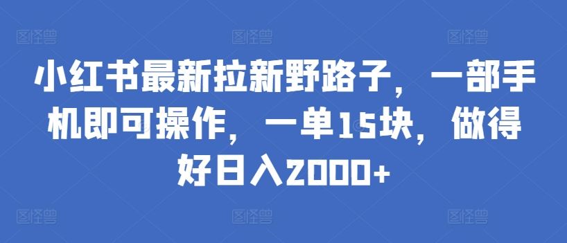 小红书最新拉新野路子，一部手机即可操作，一单15块，做得好日入2000+【揭秘】 - 猎人社区-猎人社区