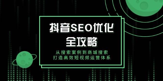 抖音 SEO优化全攻略，从搜索案例到商城搜索，打造高效短视频运营体系-猎人社区