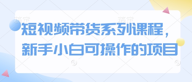 短视频带货系列课程，新手小白可操作的项目-猎人社区