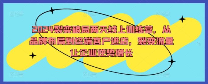 2024裂变破局两天线上训练营，从品牌布局到终端客户进店，裂变流量让企业逆势增长-猎人社区