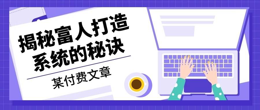 某公众号付费文章：《揭秘富人打造系统的秘诀》 - 猎人社区-猎人社区