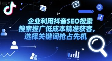企业利用抖音SEO搜索推广低成本精准获客，选择关键词抢占先机 - 猎人社区-猎人社区