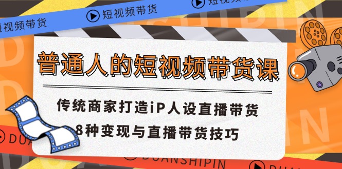 普通人的短视频带货课 传统商家打造iP人设直播带货 8种变现与直播带货技巧 - 猎人社区-猎人社区