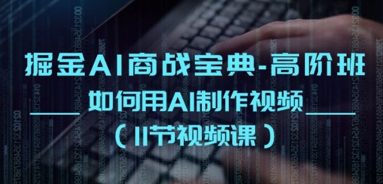掘金AI商战宝典-高阶班：如何用AI制作视频(11节视频课) - 猎人社区-猎人社区
