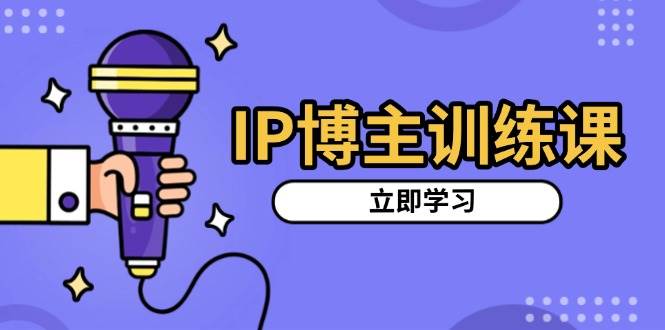 IP博主训练课，定位账号，推荐热门赛道，搭建涨粉架构，拍出更吸粉视频 - 猎人社区-猎人社区