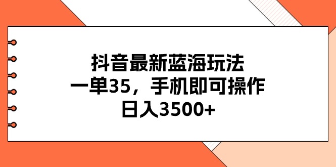 抖音最新蓝海玩法，一单35，手机即可操作，日入3500+，不了解一下真是… - 猎人社区-猎人社区