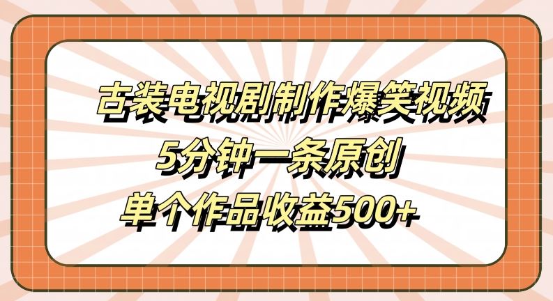 古装电视剧制作爆笑视频，5分钟一条原创，单个作品收益500+【揭秘】 - 猎人社区-猎人社区