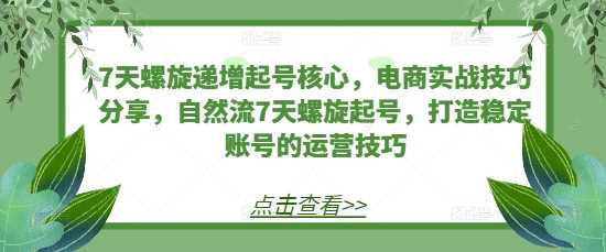 7天螺旋递增起号核心，电商实战技巧分享，自然流7天螺旋起号，打造稳定账号的运营技巧 - 猎人社区-猎人社区