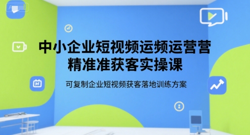 中小企业短视频运营精准获客实操课，可复制企业短视频获客落地训练方案 - 猎人社区-猎人社区