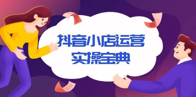 抖音小店运营实操宝典，从入驻到推广，详解店铺搭建及千川广告投放技巧 - 猎人社区-猎人社区